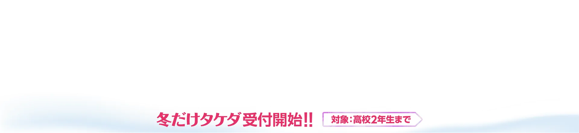 冬期講習受けるなら「冬だけタケダ」