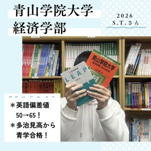 青山学院大学経済学部、名城大学法学部に合格のS.T.さん