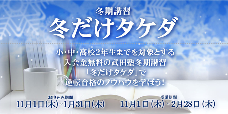 『冬だけタケダ』この冬、勉強法を変える！ 大学受験は勉強法が９割！