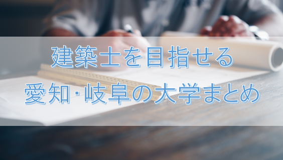 大学受験 愛知 岐阜で建築士を目指せる大学まとめ