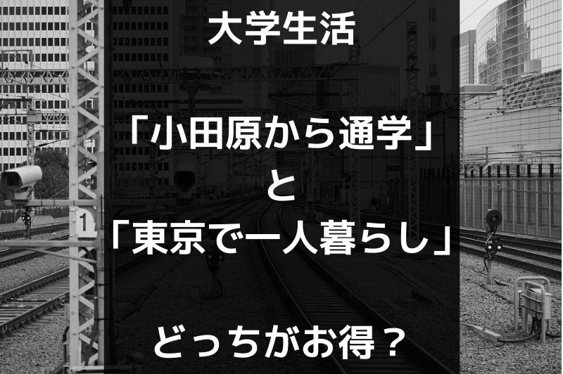 大学生活「小田原から通学」と「東京で一人暮らし」どっちがお得？