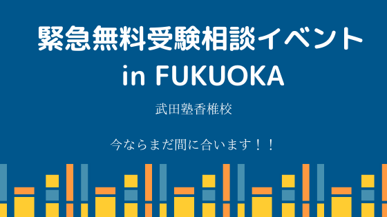 【お悩み相談会】緊急受験相談イベント in FUKUOKAを開催します！