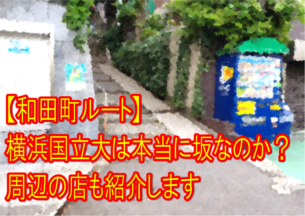 【和田町ルート】横浜国立大は本当に坂なのか？周辺の店も紹介します