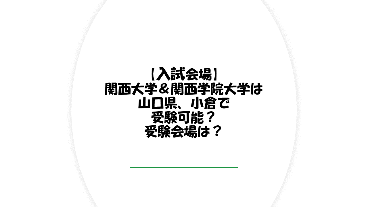 関西大学・関西学院大学は山口、小倉で受験可？受験会場は？