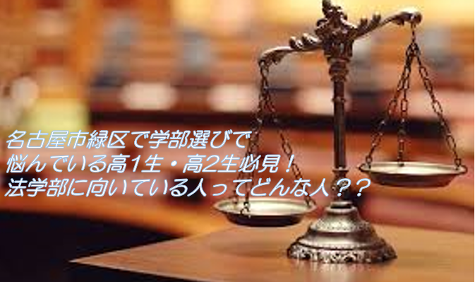 【名古屋市緑区で学部選びで悩んでいる高1生・高2生必見！】 法学部に向いている人ってどんな人？？