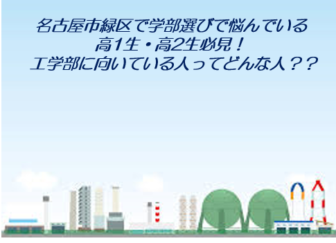 【名古屋市緑区で学部選びで悩んでいる高1生・高2生必見！】  工学部に向いている人ってどんな人？？