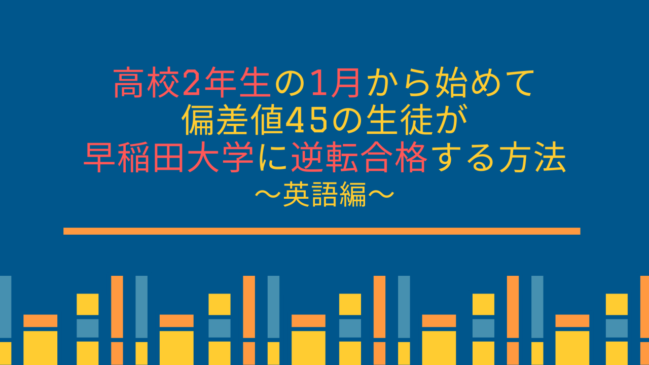 高校2年生の1月から偏差値45の生徒が早稲田大学に逆転合格する方法【英語】