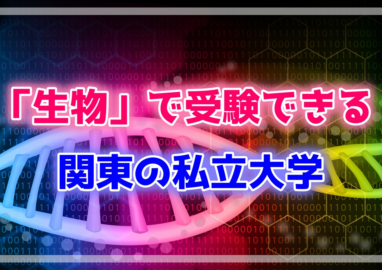 生物 選択で受験できる大学 学部まとめ 関東主要私立大学 予備校なら武田塾 駒込校
