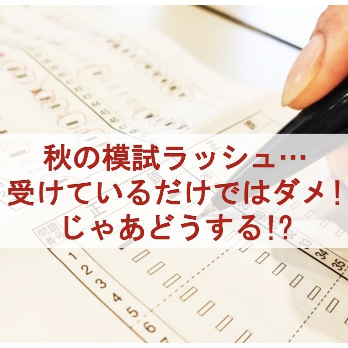 秋の模試ラッシュ…受けているだけではダメ！じゃあどうする！？