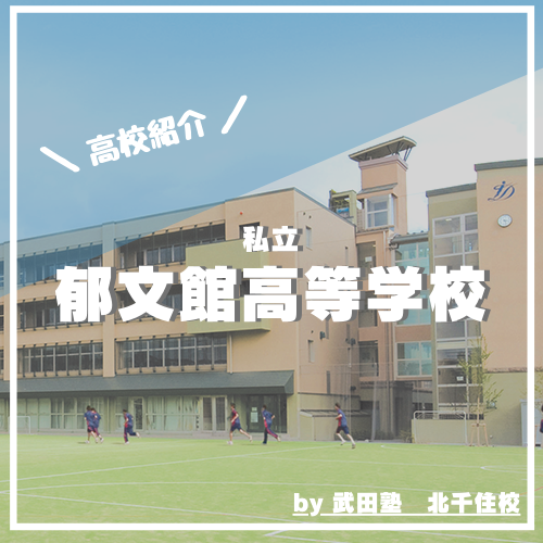 【北千住校周辺高校紹介】郁文館高等学校【2021年度情報更新‼︎】