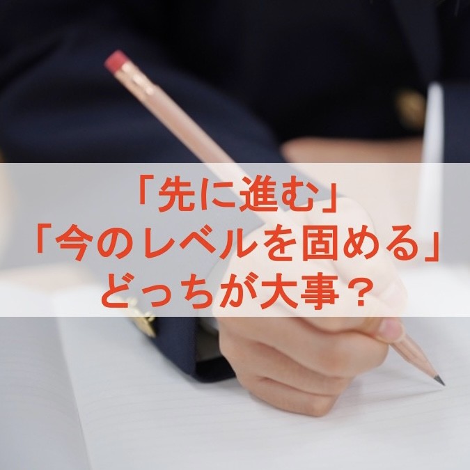 受験勉強「先に進む」or「今のレベルを固める」どっちが大事？