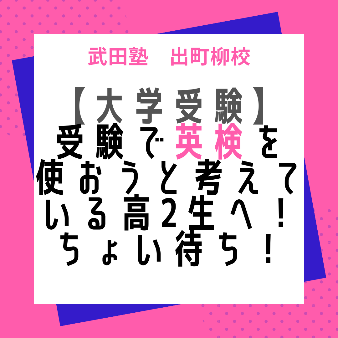 【大学受験】受験で英検を使おうと考えている高2生へ！ちょい待ち！