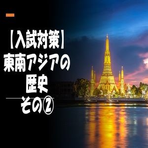 【世界史】東南アジアの歴史をまとめました！②【入試対策】