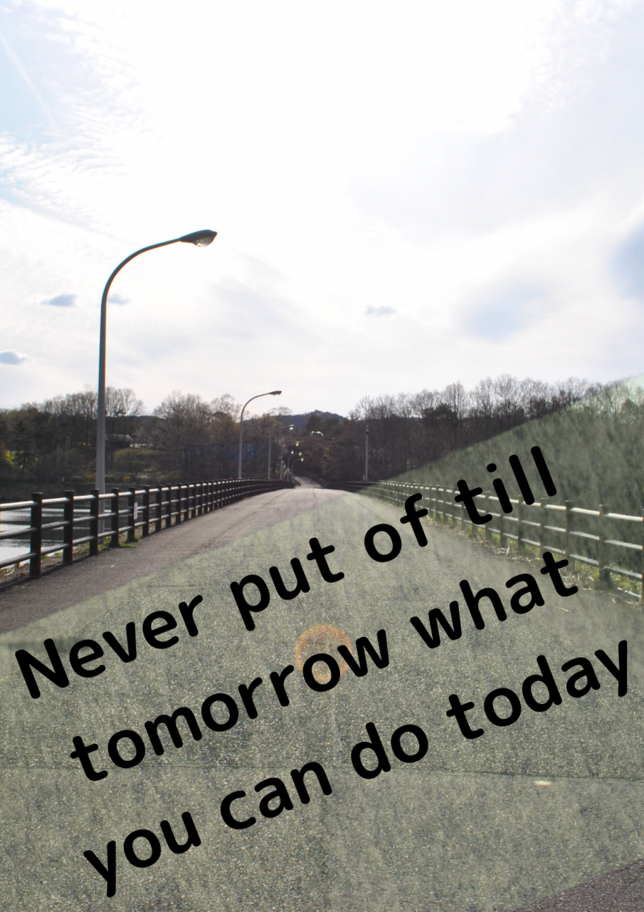 Never put of till tomorrow what you can do today (1)