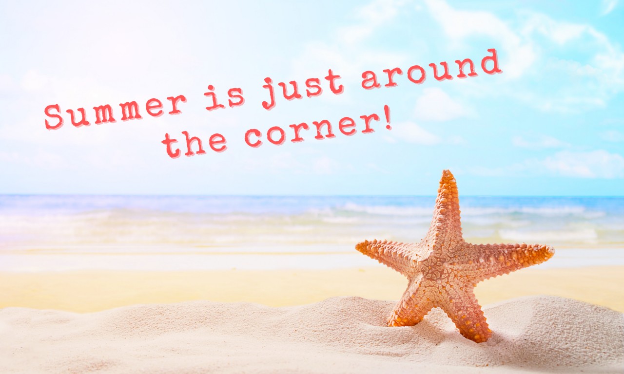 Summer is just around the corner!