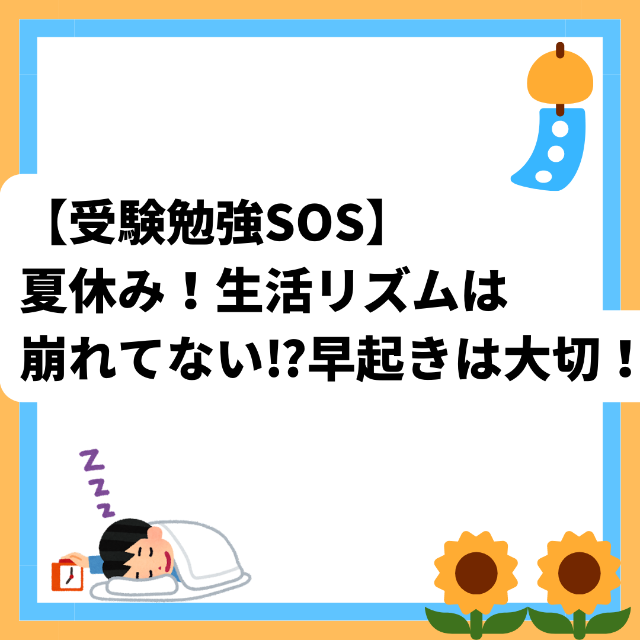 【受験勉強SOS】夏休み！生活リズムは崩れてない⁉早起きは大切！