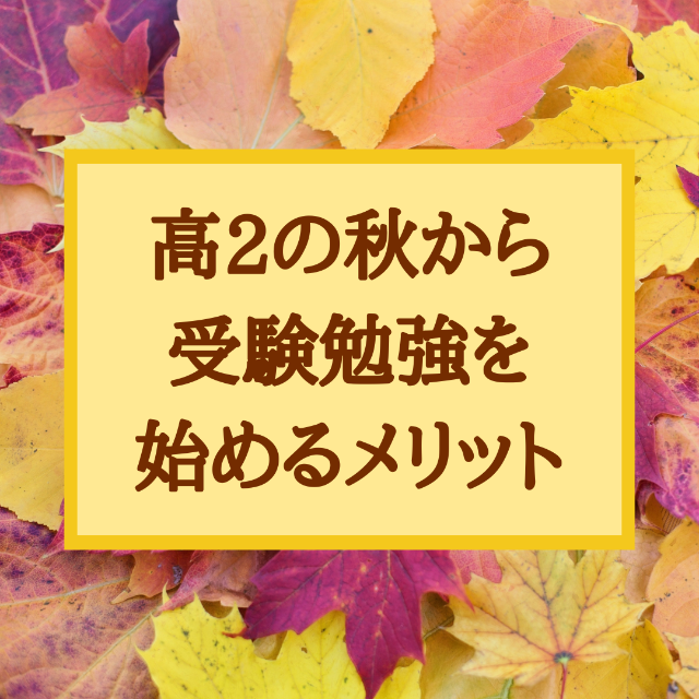 【高2向け】高2の秋から受験勉強を始めて順当合格を勝ち取ろう！