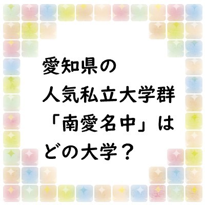 愛知県の人気私立大学群「南愛名中」ってどの大学？