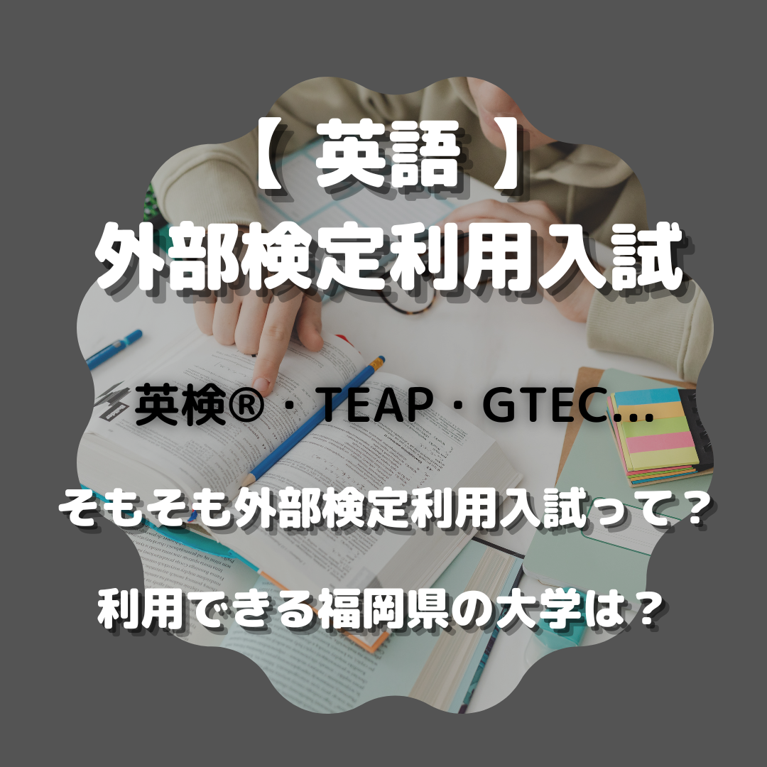 【 英検®・TEAP・GTEC 】英語外部検定利用大学入試って？利用できる福岡県の大学は？