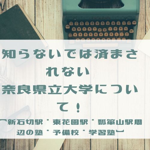 知らないでは済まされない 奈良県立大学について！【新石切駅・東花園駅・瓢箪山駅周辺の塾・予備校・学習塾】