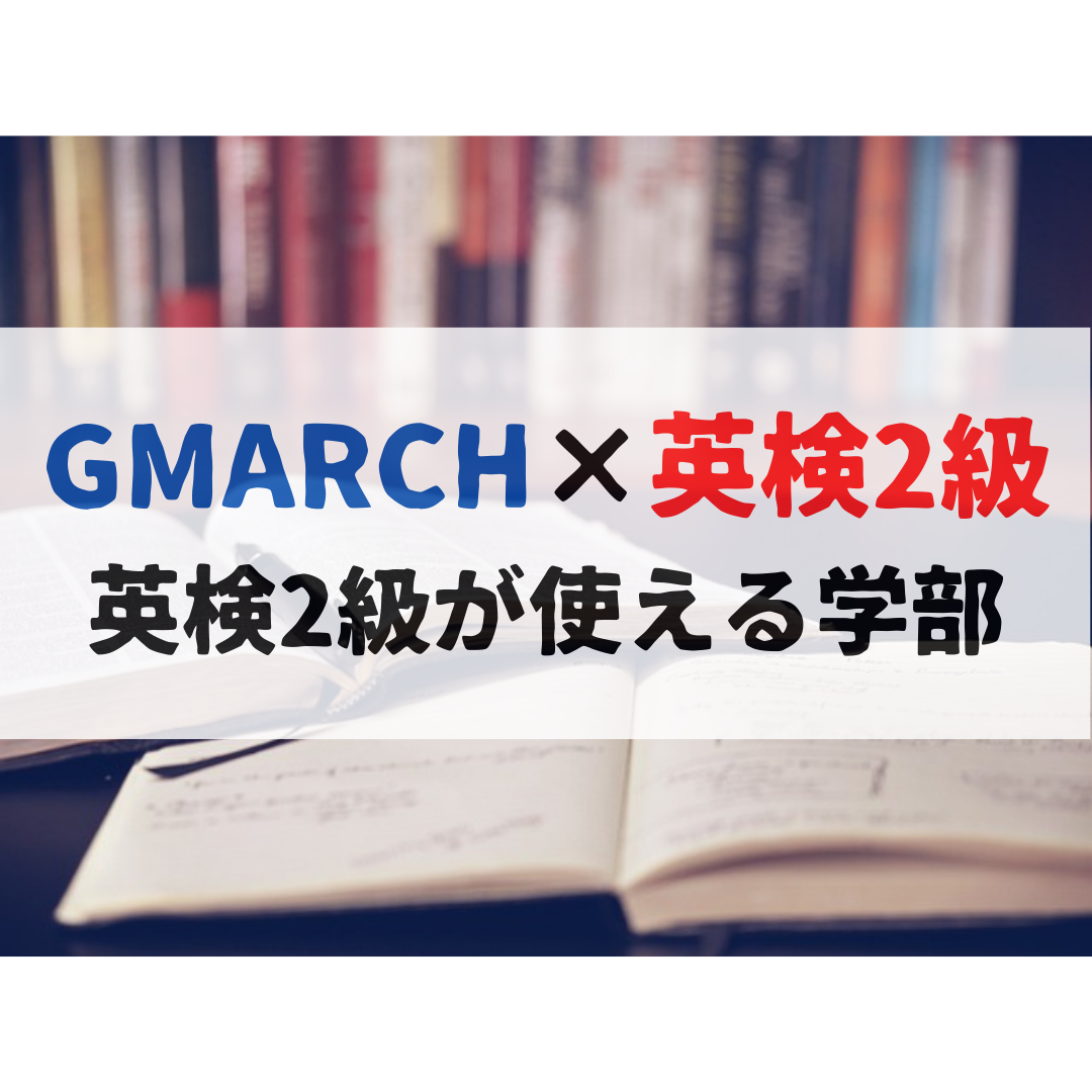 【英検2級×GMARCH】英検2級の使えるGMARCHの学部についてまとめました！
