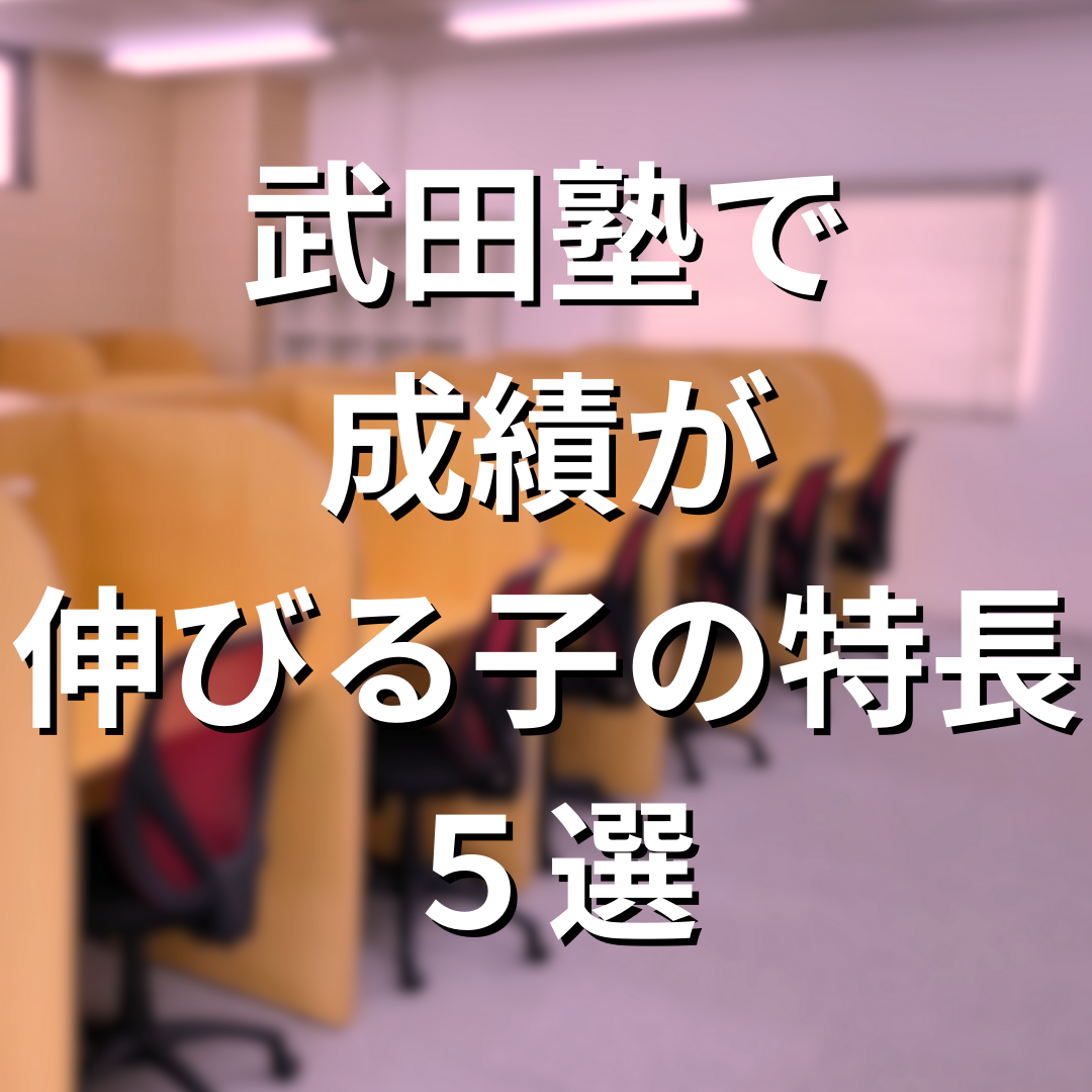 武田塾で成績が伸びている塾生の特長の5つを教えます！
