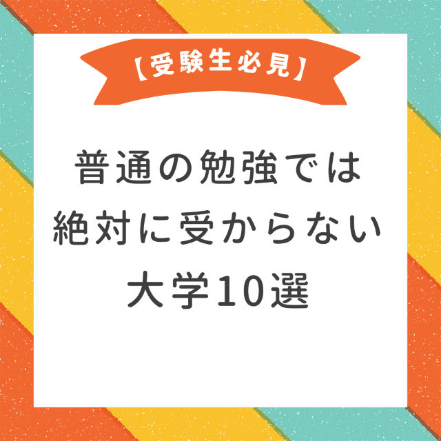 【受験生必見】普通の勉強では絶対に受からない大学10選