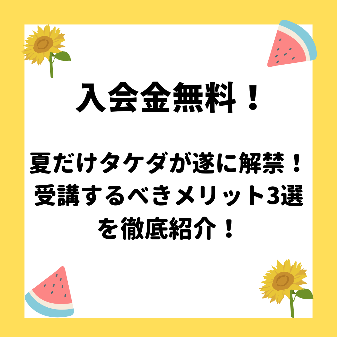 【入会金無料】夏だけタケダ解禁！受講するメリット3選を徹底紹介！