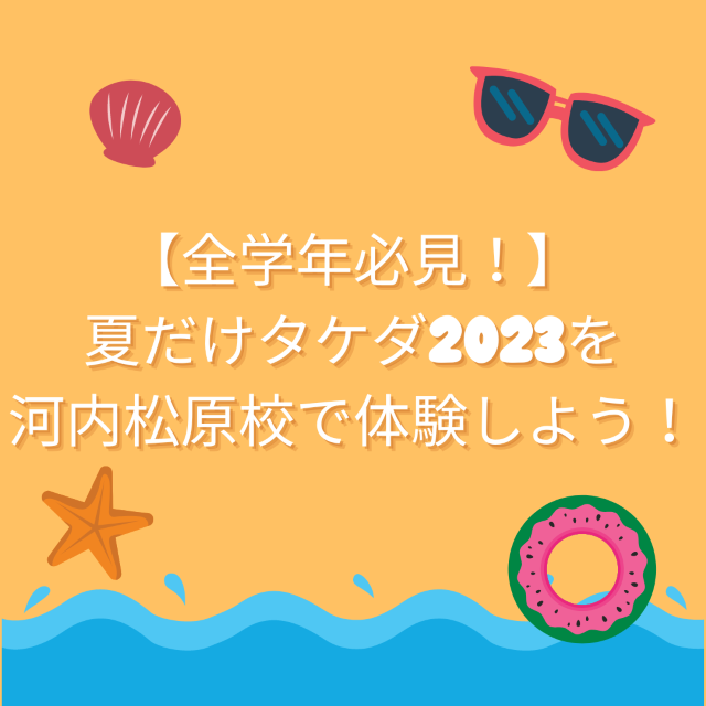【全学年必見！】夏だけタケダ2023を河内松原校で体験しよう！