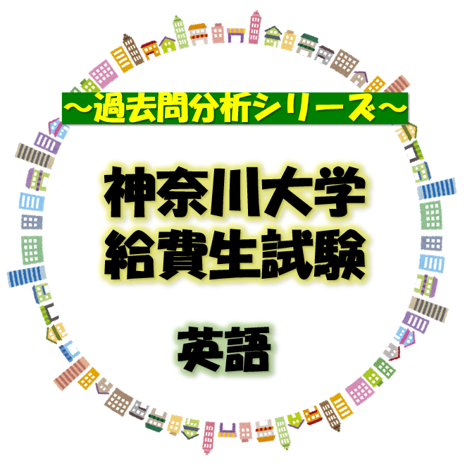 【神奈川大学給費生試験　英語】～過去問分析シリーズ～