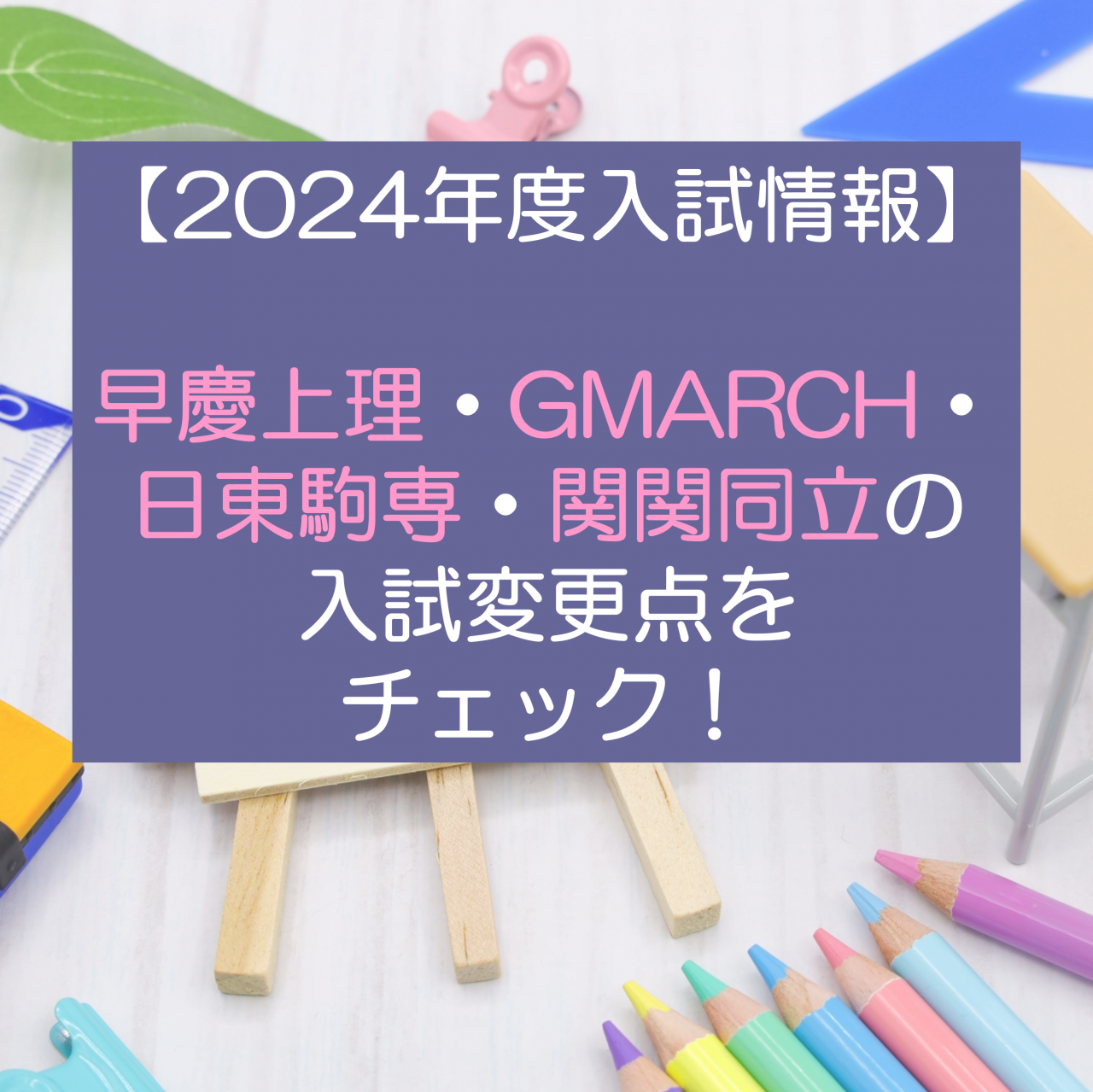 【2024年度入試情報】早慶上理・GMARCH・日東駒専・関関同立の入試変更点