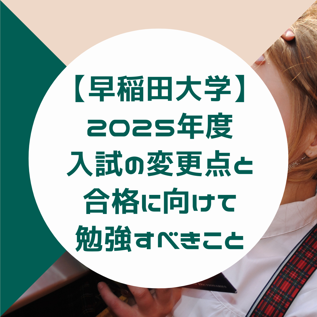 早稲田大学2025年度入試の変更点と合格に向けて勉強すべきこと