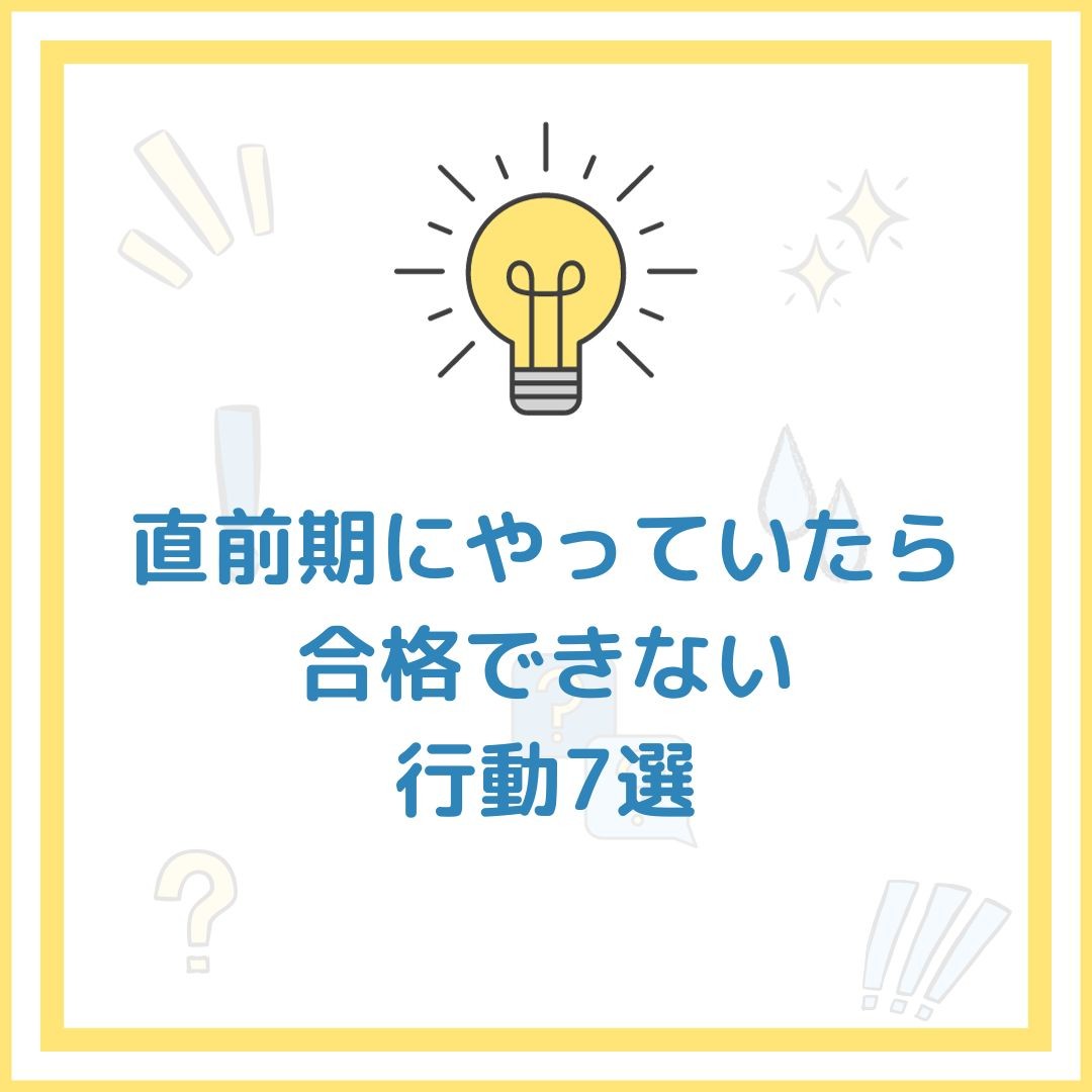 【受験生必見！】直前期にやっていたら合格できない行動7選