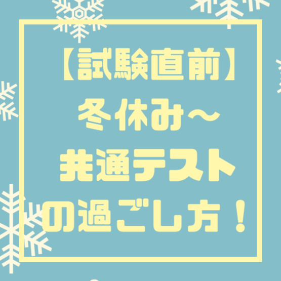 【試験直前】冬休み～共通テストの過ごし方！