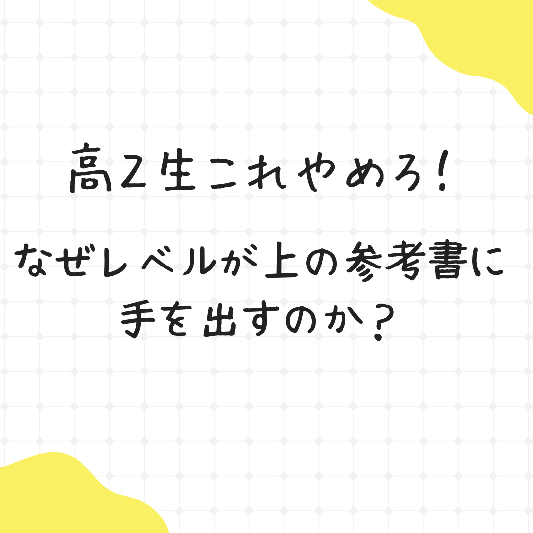 【高2生これはやめろ】なぜレベルが上の参考書に手を出すのか？　