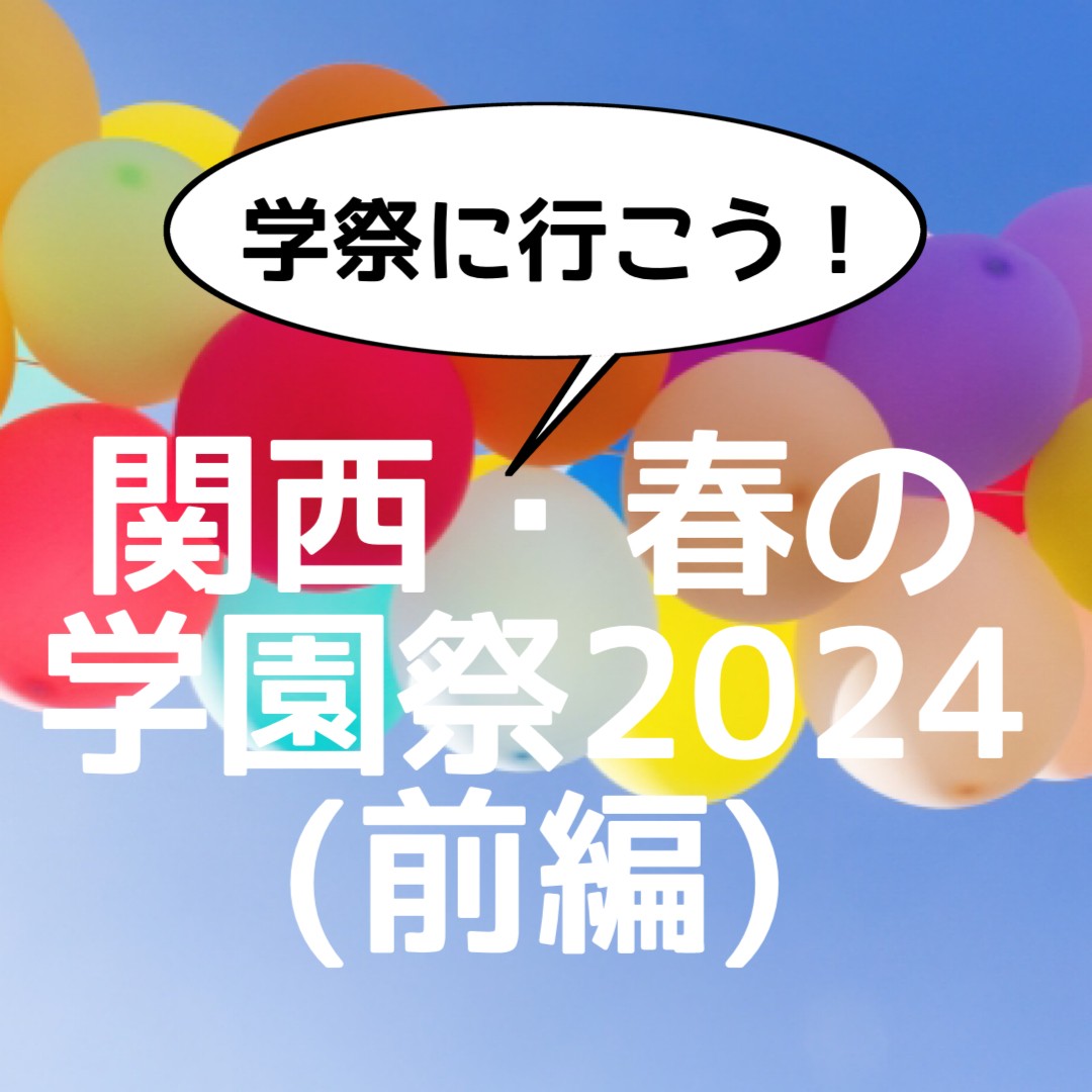 【学祭に行こう！】関西・春の学園祭まとめ2024（後編）