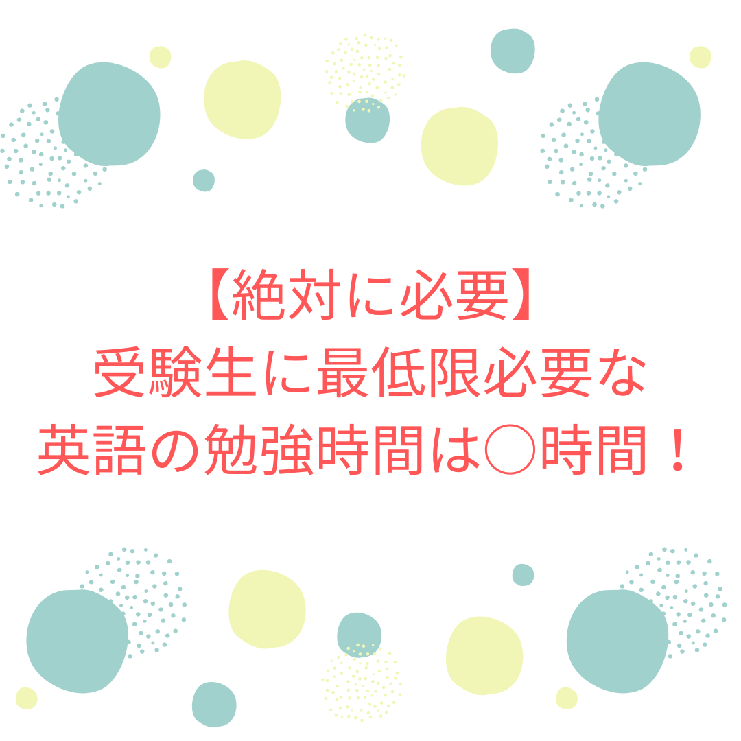 絶対に必要！受験生に最低限必要な英語の勉強時間は○時間！