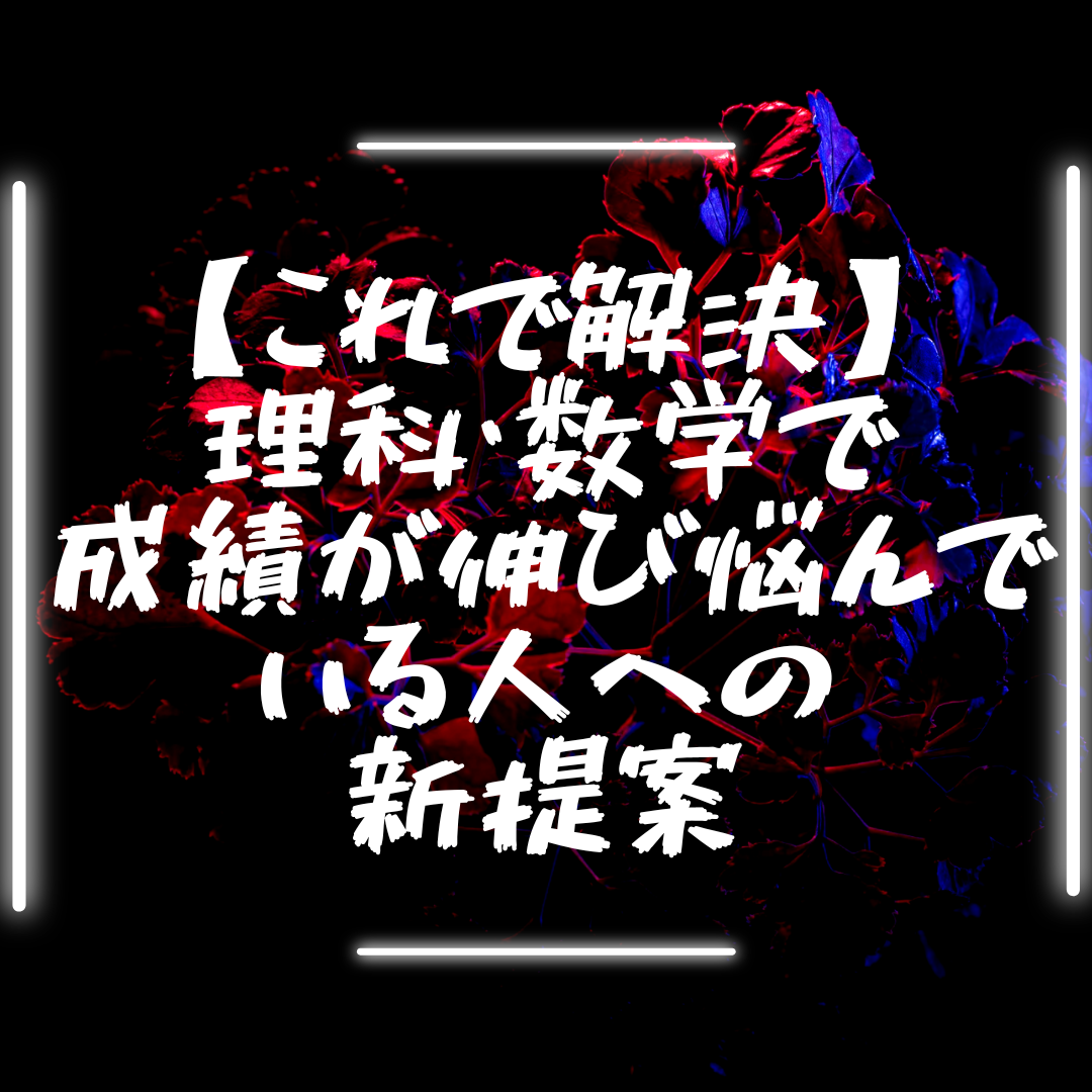 【これで解決】理科・数学で成績が伸び悩んでいる人への新提案