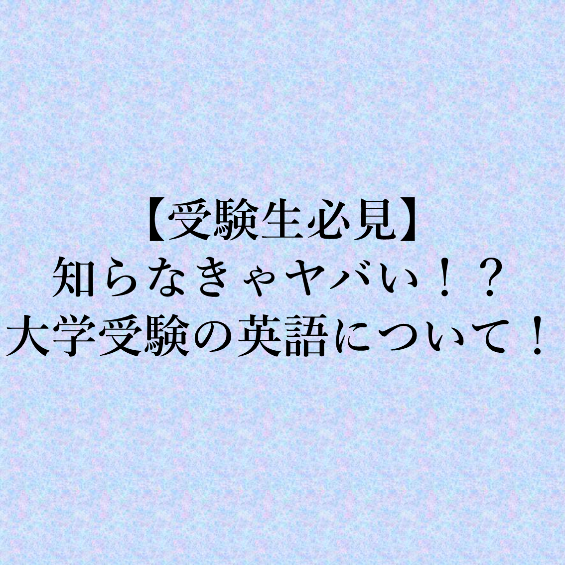 【受験生必見】知らなきゃヤバい！？大学受験の英語について！