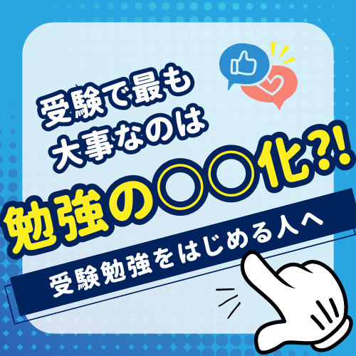 受験で最も大事なのは【勉強の○○化】！？