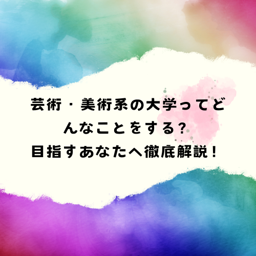 芸術・美術系の大学ってどんなことをする？　目指すあなたへ徹底解説！