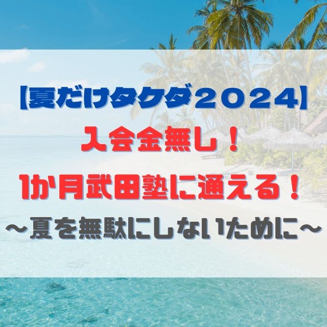 【夏だけタケダ２０２３】 入会金無し！ 1か月武田塾に通える！ ～夏を無駄にしないために～