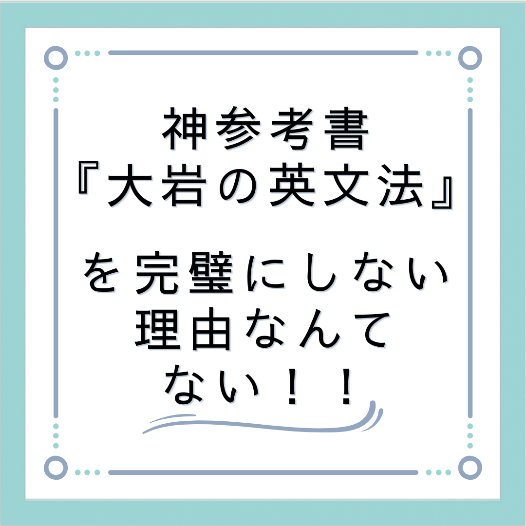 『大岩の英文法』を完璧にしない理由なんて何もない！！