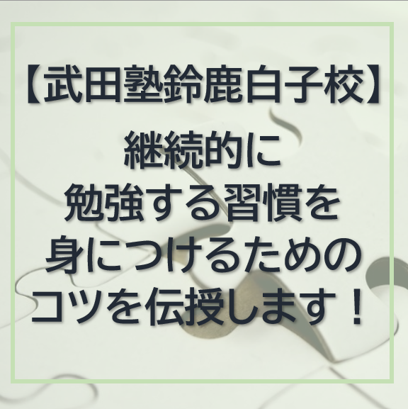 継続的な勉強習慣を身につけるためのコツ【武田塾鈴鹿白子校】