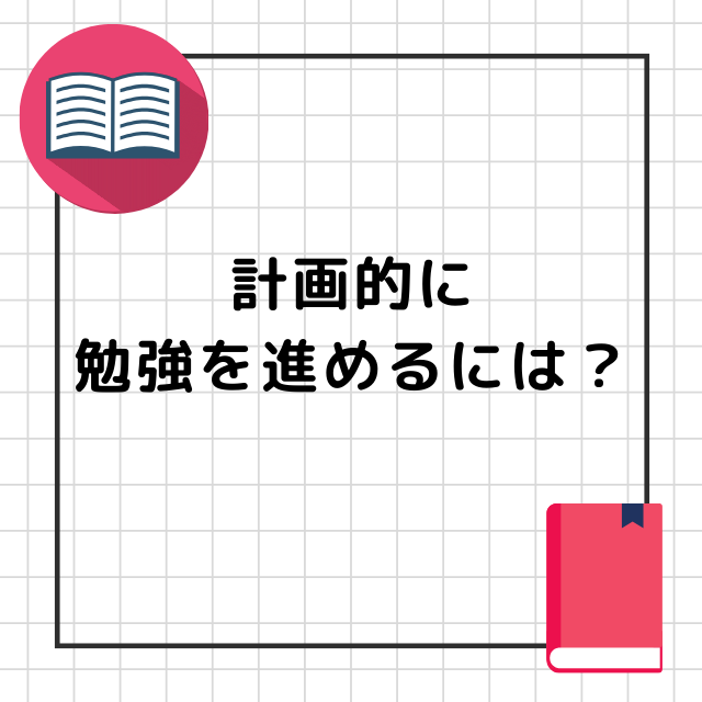 【計画を立てる前に見て！】計画的に勉強を進めていくためには？