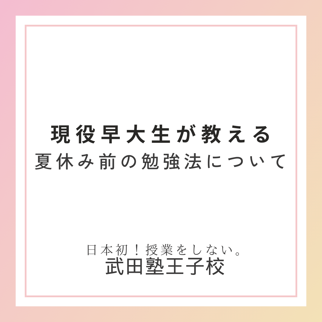 【夏休み直前ＳＰ！】ぶっちゃけこの時期って何を勉強したら良いの？