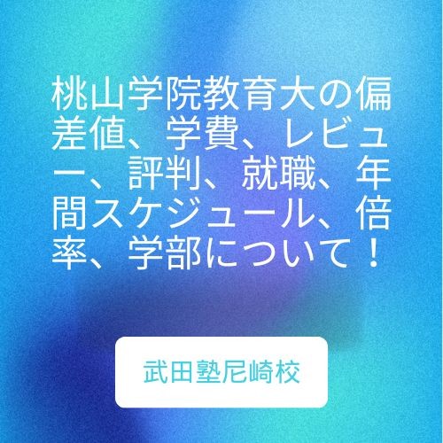 桃山学院教育大の偏差値、学費、レビュー、評判、就職、年間スケジュール、倍率、学部について！武田塾尼崎校