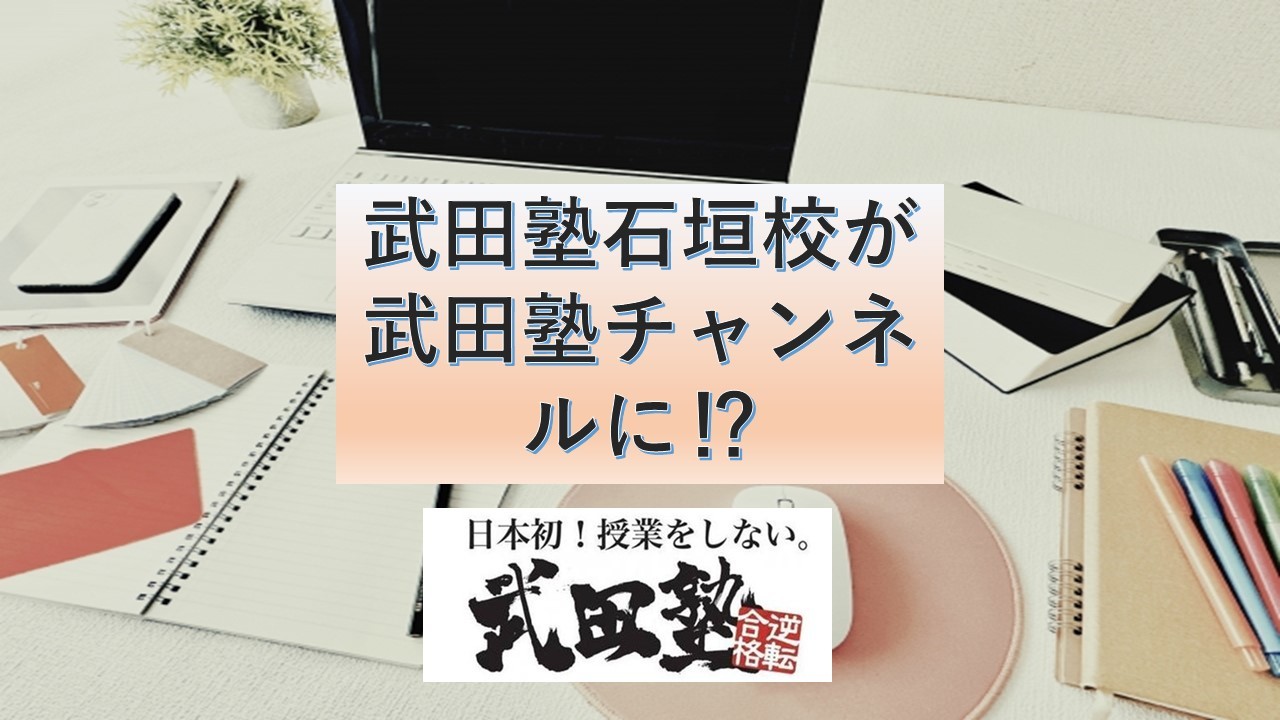 武田塾石垣校が武田塾チャンネルに取り上げられました！