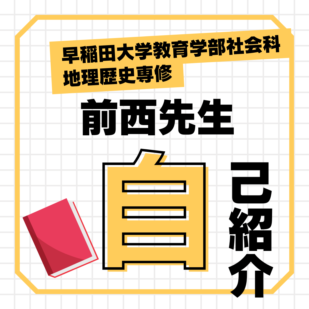 講師紹介｜早稲田大学教育学部社会科地理歴史専修　前西先生！