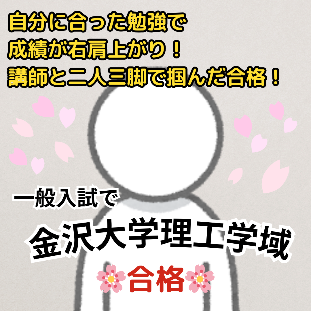 【合格体験記】金沢大学理工学域に一般入試で合格！自分に合った勉強で成績が右肩上がり！講師と二人三脚で掴んだ合格！